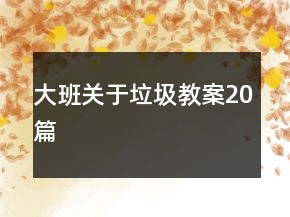 大班關(guān)于垃圾教案20篇