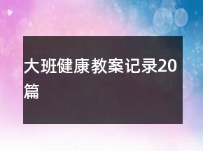 大班健康教案記錄20篇