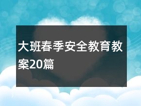 大班春季安全教育教案20篇
