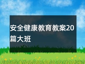 安全健康教育教案20篇大班