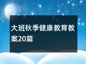 大班秋季健康教育教案20篇