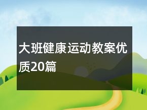 大班健康運(yùn)動教案優(yōu)質(zhì)20篇