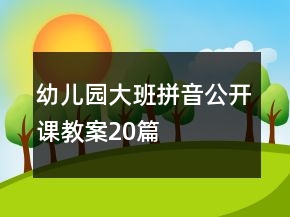 幼兒園大班拼音公開課教案20篇
