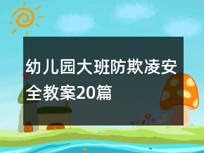 幼兒園大班防欺凌安全教案20篇