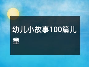 幼兒小故事100篇兒童