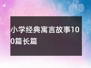 小學(xué)經(jīng)典寓言故事100篇長篇