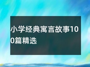小學(xué)經(jīng)典寓言故事100篇精選