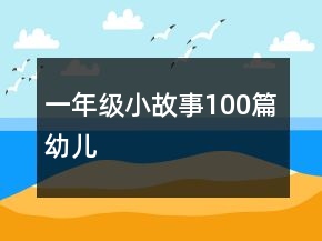 一年級小故事100篇幼兒
