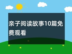 親子閱讀故事10篇免費(fèi)觀看