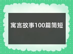 寓言故事100篇簡(jiǎn)短