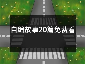 自編故事20篇免費(fèi)看