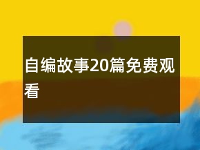 自編故事20篇免費觀看