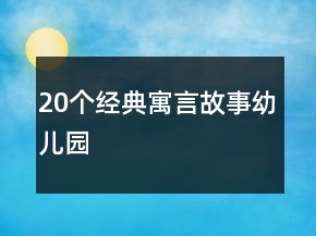 20個經(jīng)典寓言故事幼兒園