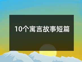 10個(gè)寓言故事短篇