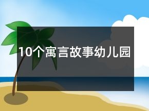 10個(gè)寓言故事幼兒園