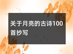 關(guān)于月亮的古詩100首抄寫