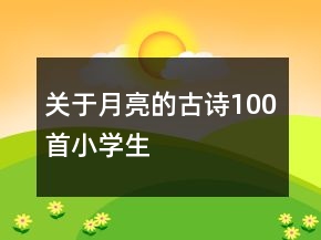 關(guān)于月亮的古詩100首小學(xué)生