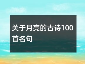 關(guān)于月亮的古詩100首名句