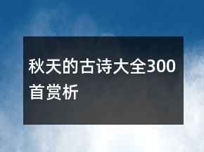 秋天的古詩(shī)大全300首賞析
