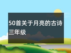 50首關(guān)于月亮的古詩三年級