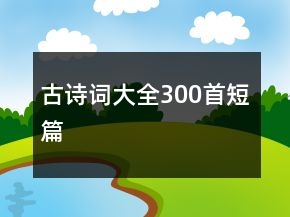 古詩詞大全300首短篇