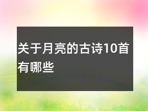 關(guān)于月亮的古詩10首有哪些