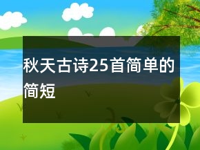秋天古詩25首簡(jiǎn)單的簡(jiǎn)短