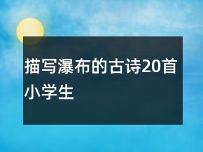 描寫瀑布的古詩20首小學(xué)生