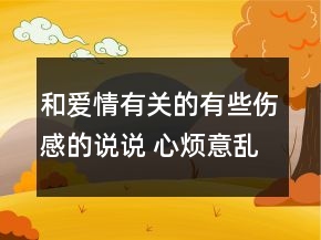和愛(ài)情有關(guān)的有些傷感的說(shuō)說(shuō) 心煩意亂的心情說(shuō)147句