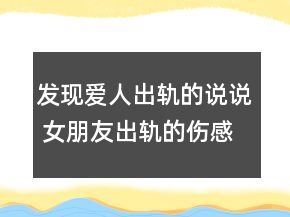 發(fā)現(xiàn)愛人出軌的說說 女朋友出軌的傷感說說114句