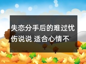 失戀分手后的難過憂傷說說 適合心情不好傷感時99句
