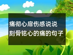 痛徹心扉傷感說說 刻骨銘心的痛的句子138句