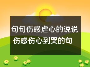 句句傷感虐心的說說 傷感傷心到哭的句子145句