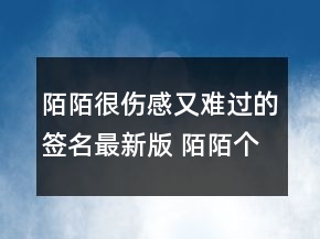 陌陌很傷感又難過的簽名最新版 陌陌個性又很難149句
