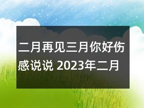 二月再見三月你好傷感說說 2023年二月最后一天發(fā)的143句
