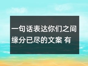 一句話表達(dá)你們之間緣分已盡的文案 有點(diǎn)傷感的99句