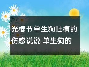 光棍節(jié)單生狗吐槽的傷感說說 單生狗的心情說說132句