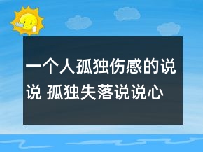 一個(gè)人孤獨(dú)傷感的說(shuō)說(shuō) 孤獨(dú)失落說(shuō)說(shuō)心情短語(yǔ)119句