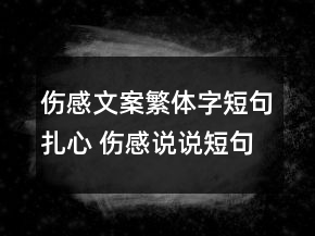 傷感文案繁體字短句扎心 傷感說(shuō)說(shuō)短句繁體字134句
