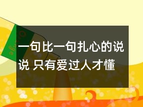 一句比一句扎心的說(shuō)說(shuō) 只有愛(ài)過(guò)人才懂的傷感說(shuō)151句
