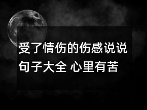 受了情傷的傷感說(shuō)說(shuō)句子大全 心里有苦自己知道155句