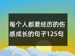 每個人都要經(jīng)歷的傷感成長的句子125句