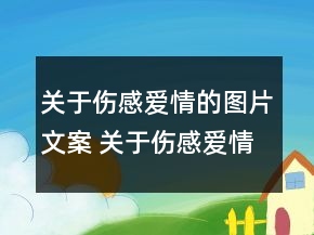 關(guān)于傷感愛情的圖片文案 關(guān)于傷感愛情的文案139句