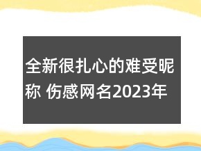 全新很扎心的難受昵稱 傷感網(wǎng)名2023年最新讓人心碎126句