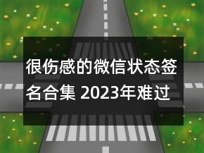 很傷感的微信狀態(tài)簽名合集 2023年難過的微信狀態(tài)簽84句