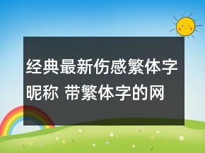 經(jīng)典最新傷感繁體字昵稱 帶繁體字的網(wǎng)名傷感網(wǎng)143句