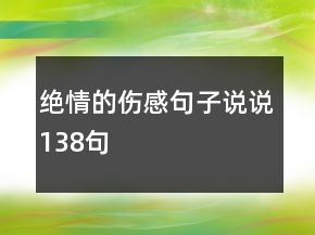 絕情的傷感句子說(shuō)說(shuō)138句
