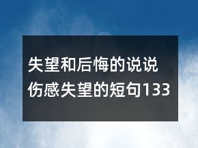 失望和后悔的說說 傷感失望的短句133句
