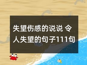 失望傷感的說(shuō)說(shuō) 令人失望的句子111句