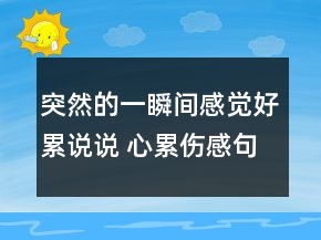 突然的一瞬間感覺(jué)好累說(shuō)說(shuō) 心累傷感句子65句